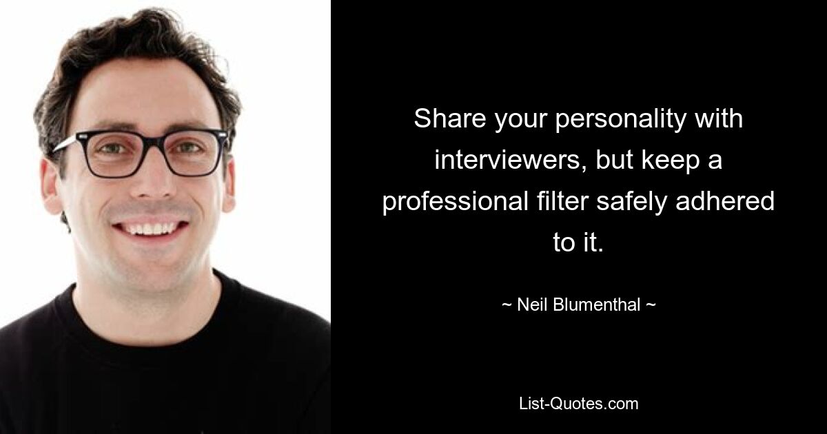 Share your personality with interviewers, but keep a professional filter safely adhered to it. — © Neil Blumenthal