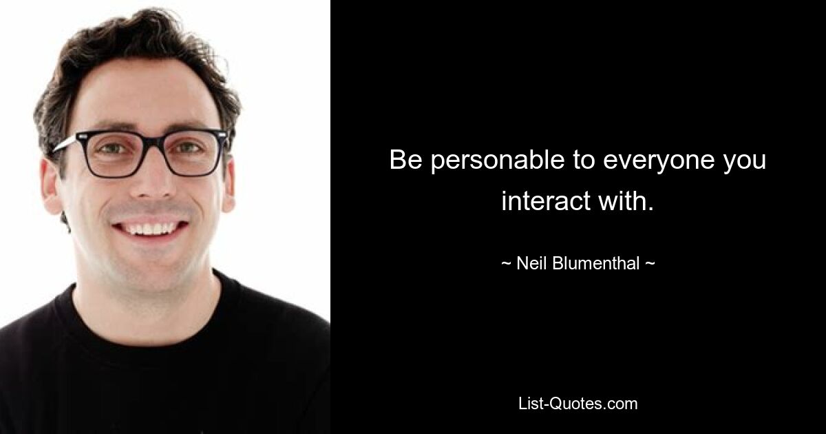 Be personable to everyone you interact with. — © Neil Blumenthal