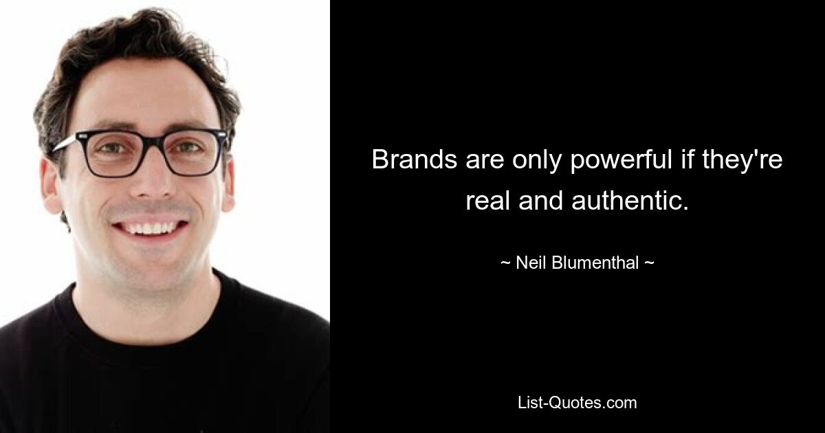 Brands are only powerful if they're real and authentic. — © Neil Blumenthal