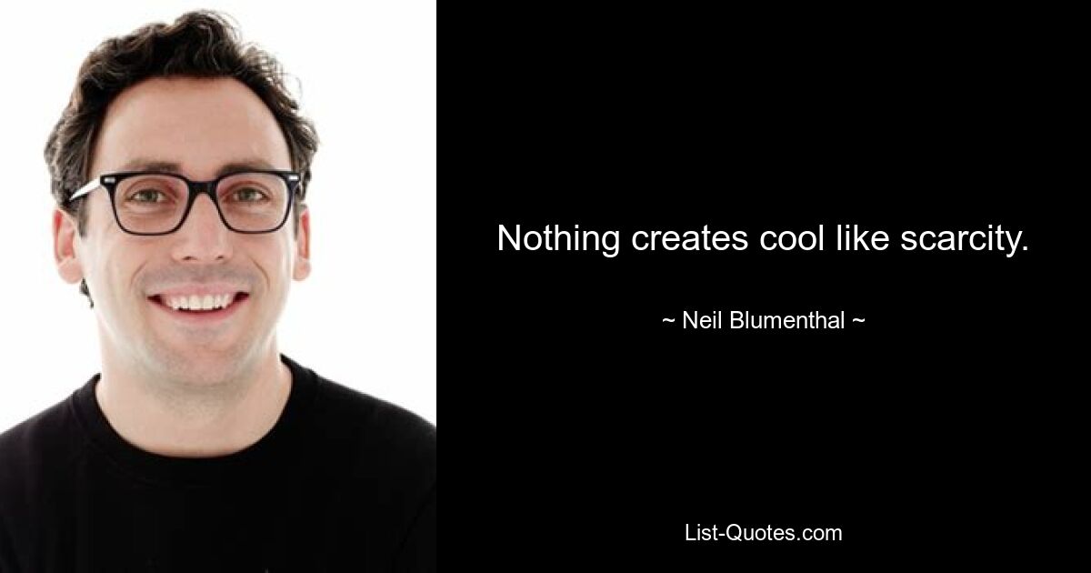 Nothing creates cool like scarcity. — © Neil Blumenthal