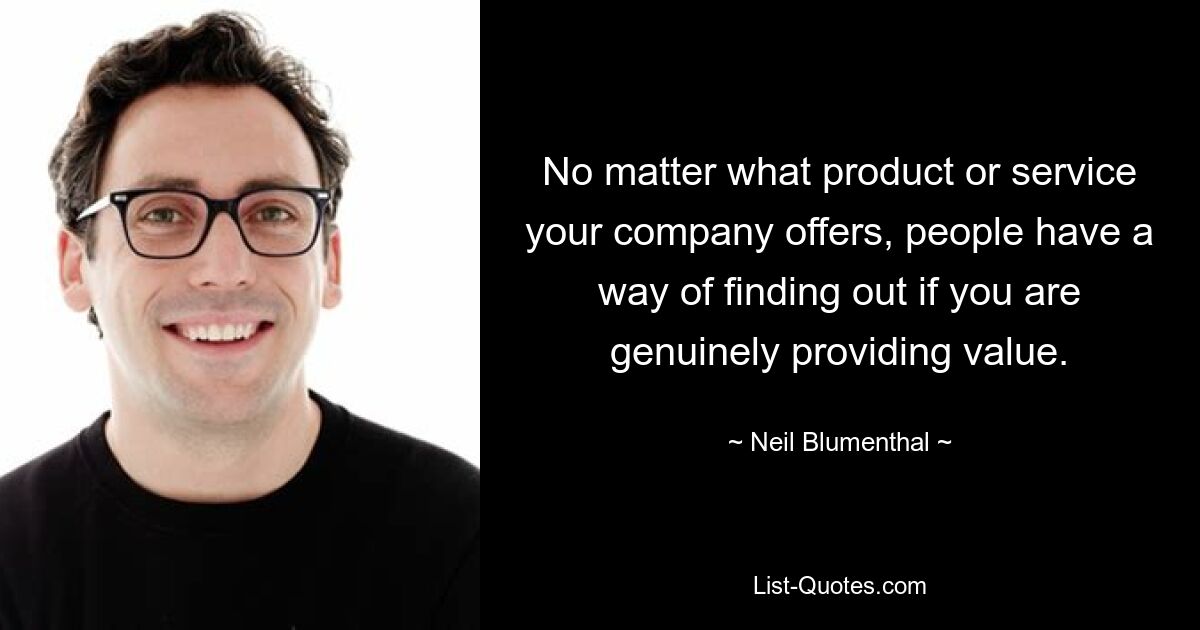 No matter what product or service your company offers, people have a way of finding out if you are genuinely providing value. — © Neil Blumenthal