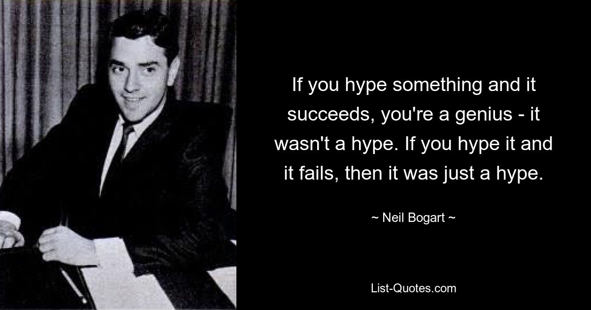 If you hype something and it succeeds, you're a genius - it wasn't a hype. If you hype it and it fails, then it was just a hype. — © Neil Bogart