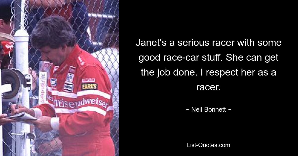 Janet's a serious racer with some good race-car stuff. She can get the job done. I respect her as a racer. — © Neil Bonnett