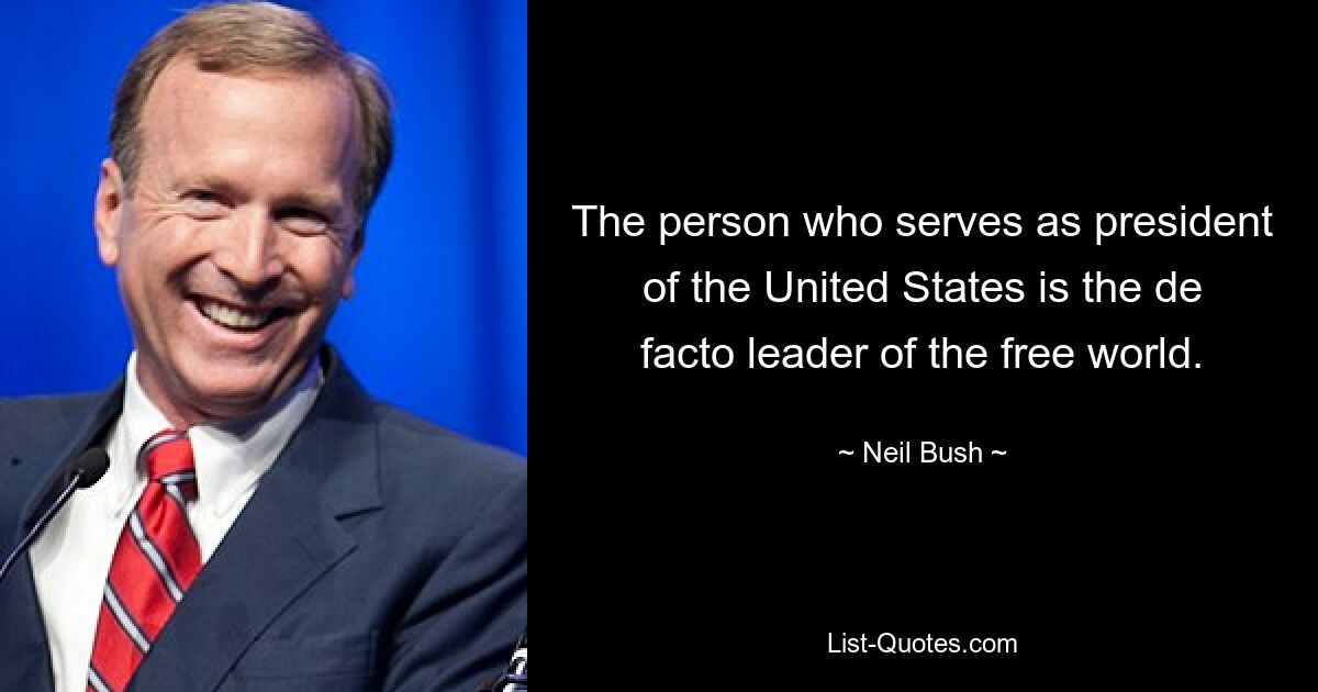 The person who serves as president of the United States is the de facto leader of the free world. — © Neil Bush