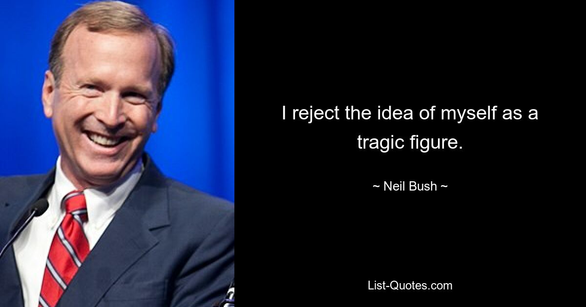 I reject the idea of myself as a tragic figure. — © Neil Bush