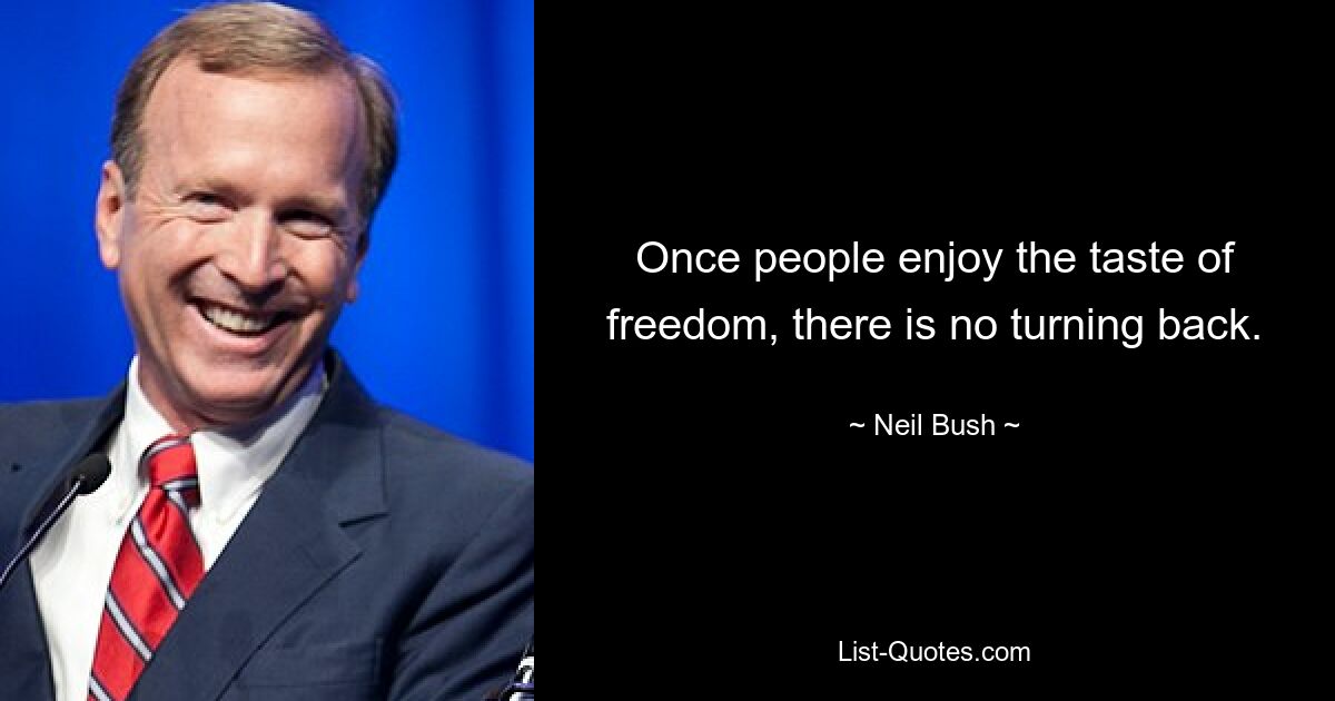 Once people enjoy the taste of freedom, there is no turning back. — © Neil Bush