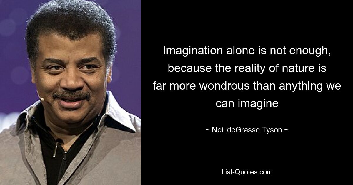 Imagination alone is not enough, because the reality of nature is far more wondrous than anything we can imagine — © Neil deGrasse Tyson