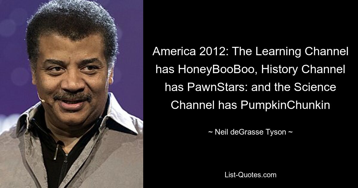 America 2012: The Learning Channel has HoneyBooBoo, History Channel has PawnStars: and the Science Channel has PumpkinChunkin — © Neil deGrasse Tyson