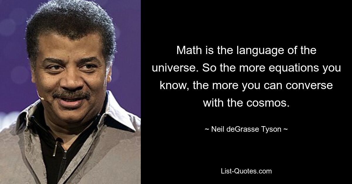 Math is the language of the universe. So the more equations you know, the more you can converse with the cosmos. — © Neil deGrasse Tyson