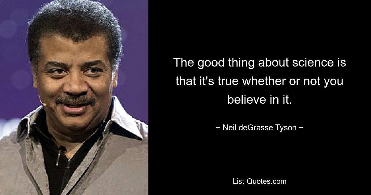 The good thing about science is that it's true whether or not you believe in it. — © Neil deGrasse Tyson