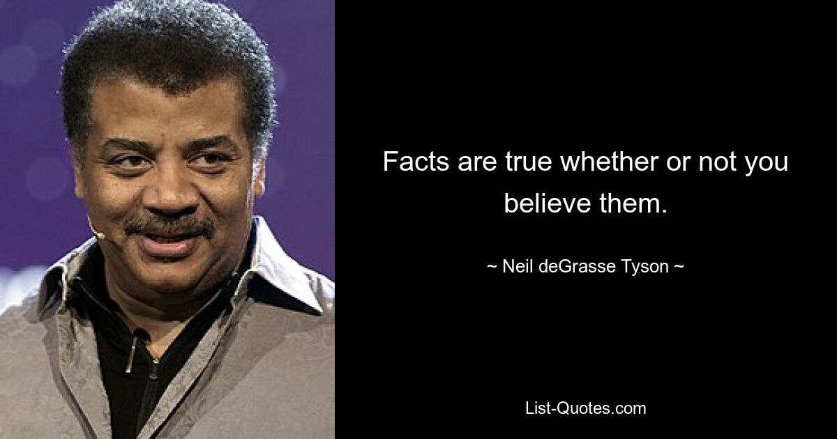 Facts are true whether or not you believe them. — © Neil deGrasse Tyson