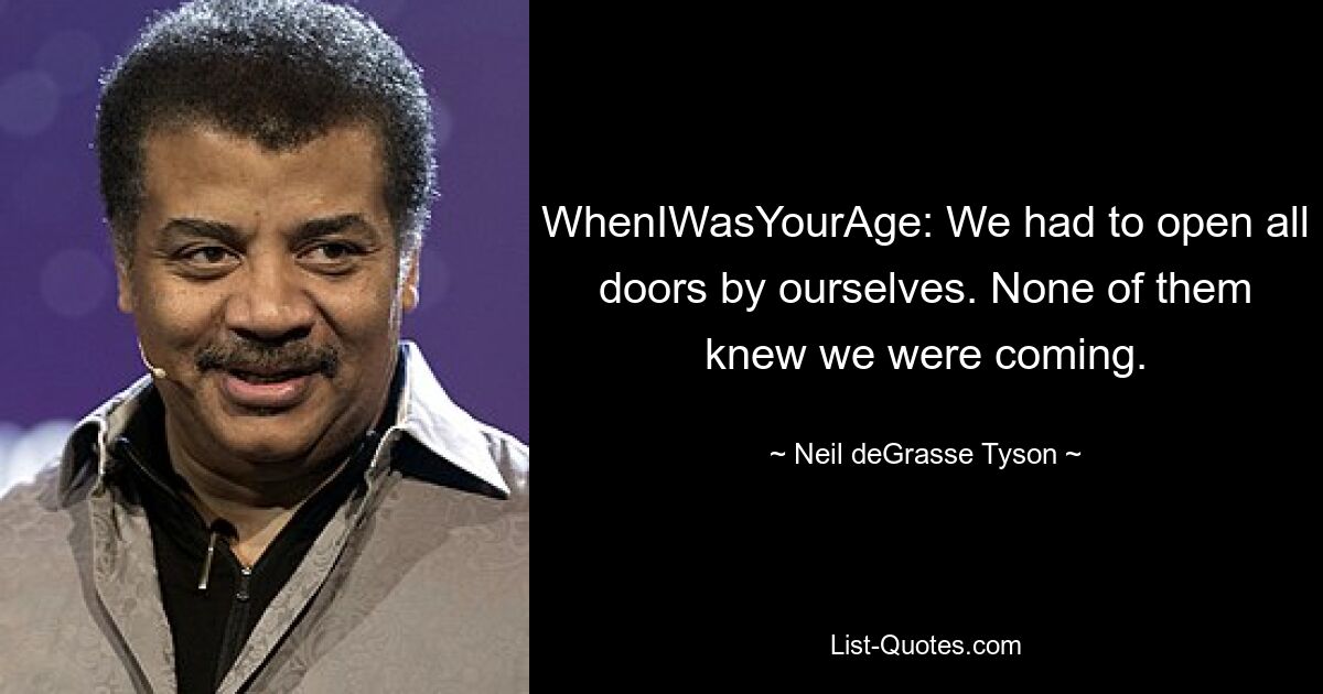 WhenIWasYourAge: We had to open all doors by ourselves. None of them knew we were coming. — © Neil deGrasse Tyson