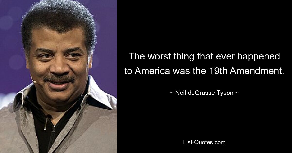 The worst thing that ever happened to America was the 19th Amendment. — © Neil deGrasse Tyson