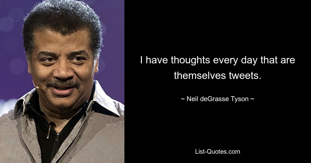 I have thoughts every day that are themselves tweets. — © Neil deGrasse Tyson