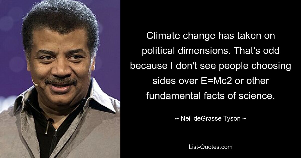 Climate change has taken on political dimensions. That's odd because I don't see people choosing sides over E=Mc2 or other fundamental facts of science. — © Neil deGrasse Tyson