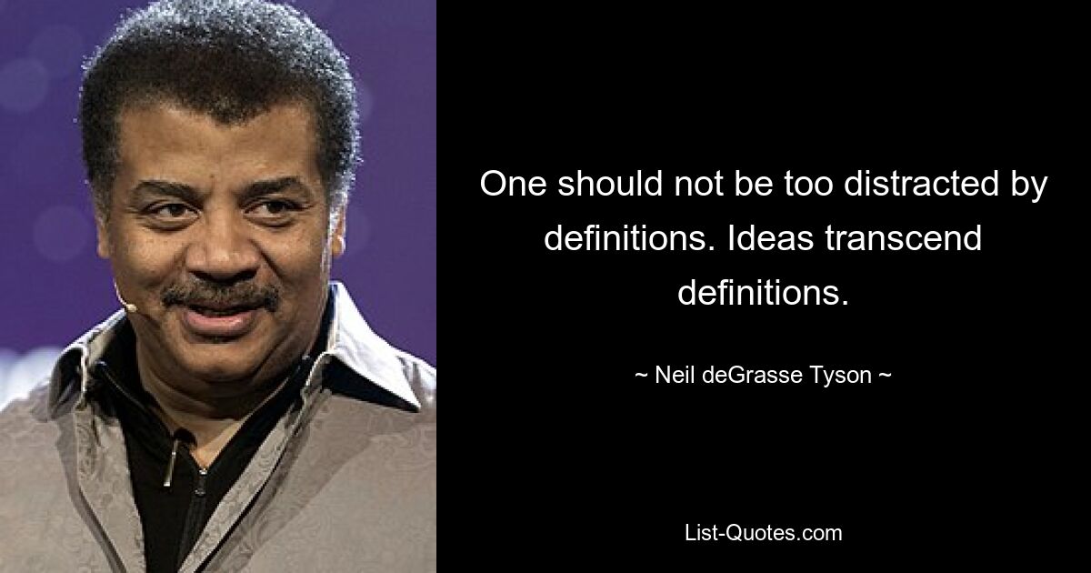 One should not be too distracted by definitions. Ideas transcend definitions. — © Neil deGrasse Tyson