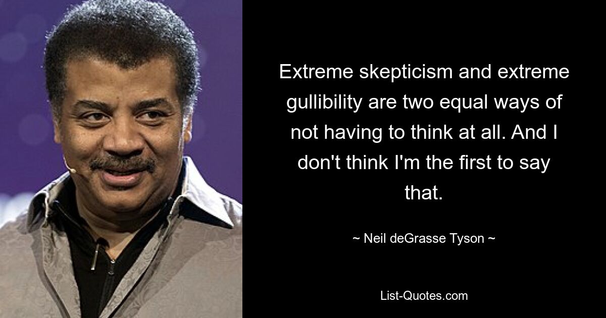 Extreme skepticism and extreme gullibility are two equal ways of not having to think at all. And I don't think I'm the first to say that. — © Neil deGrasse Tyson