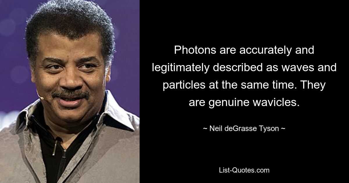 Photons are accurately and legitimately described as waves and particles at the same time. They are genuine wavicles. — © Neil deGrasse Tyson