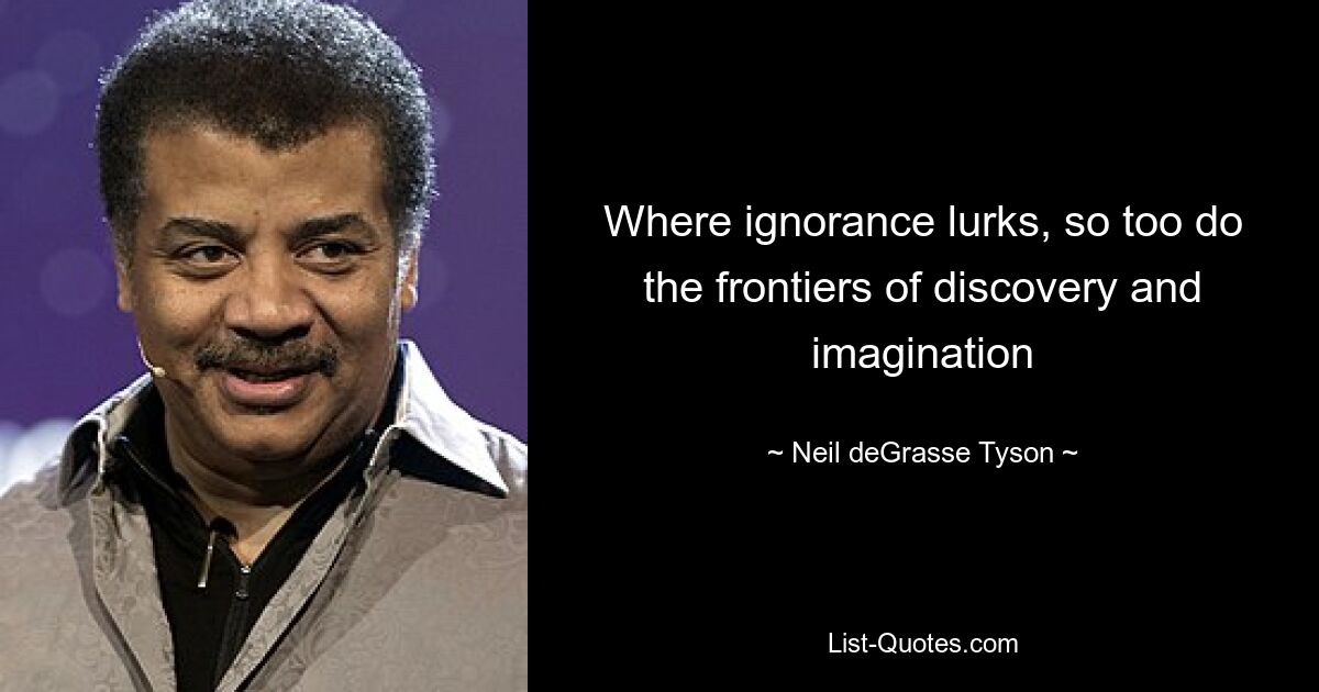 Where ignorance lurks, so too do the frontiers of discovery and imagination — © Neil deGrasse Tyson