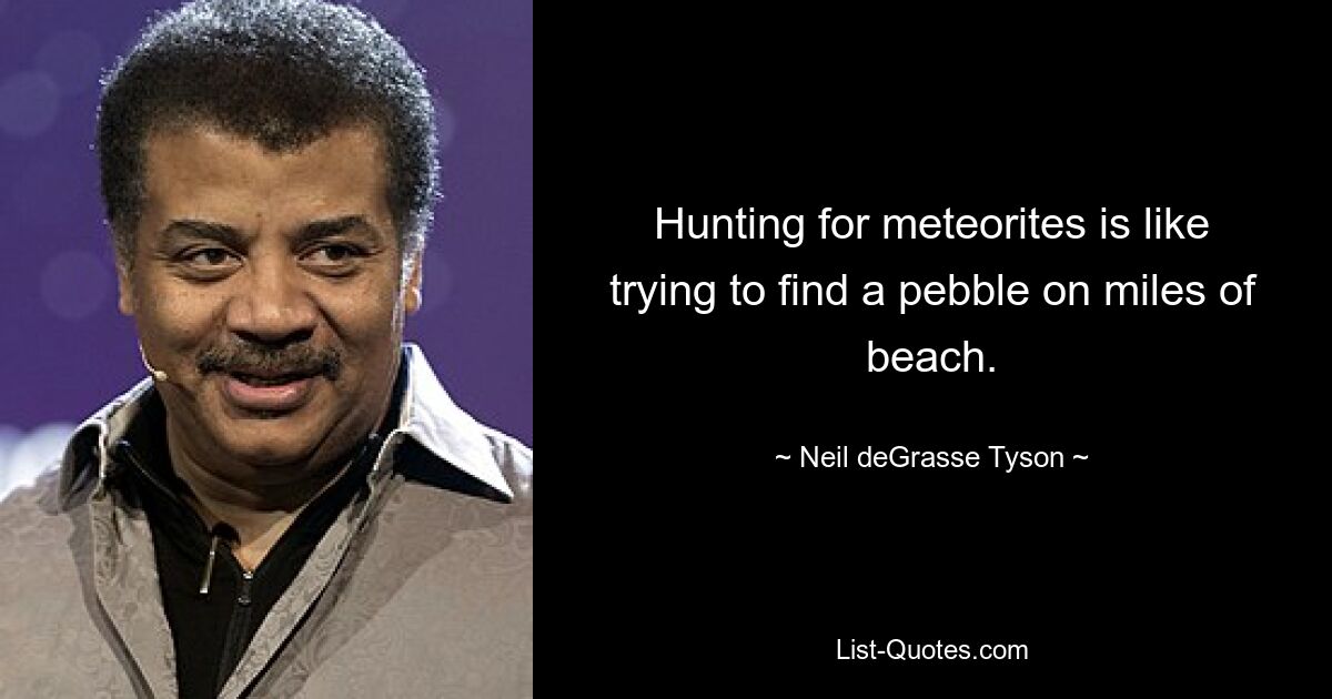 Hunting for meteorites is like trying to find a pebble on miles of beach. — © Neil deGrasse Tyson