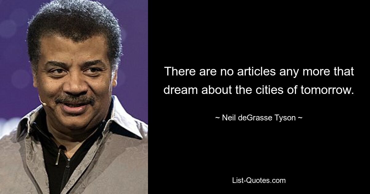 There are no articles any more that dream about the cities of tomorrow. — © Neil deGrasse Tyson