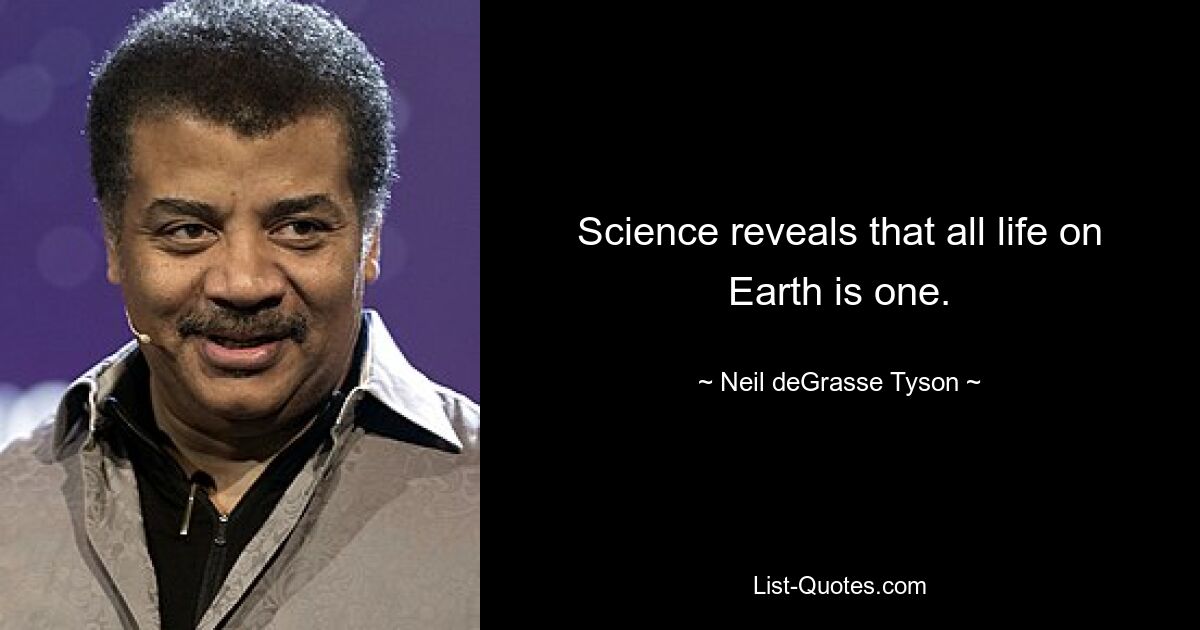 Science reveals that all life on Earth is one. — © Neil deGrasse Tyson