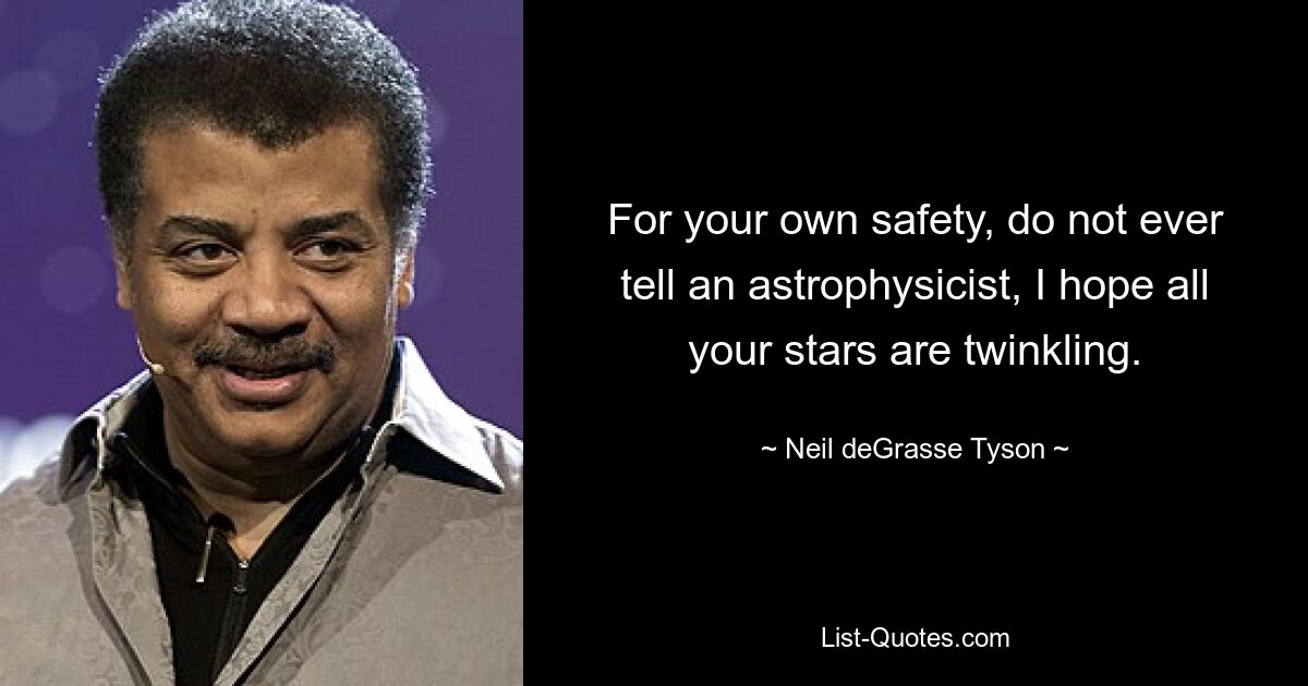 For your own safety, do not ever tell an astrophysicist, I hope all your stars are twinkling. — © Neil deGrasse Tyson