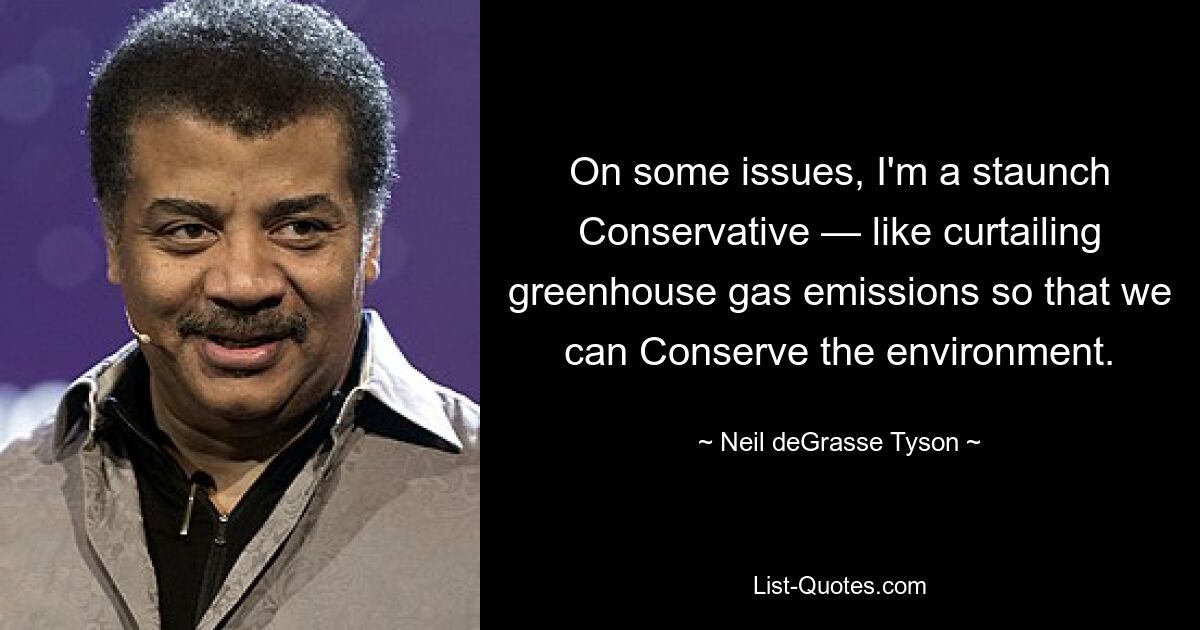 On some issues, I'm a staunch Conservative — like curtailing greenhouse gas emissions so that we can Conserve the environment. — © Neil deGrasse Tyson