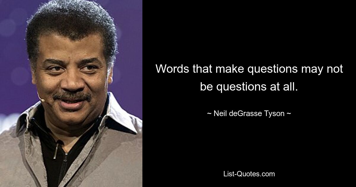 Words that make questions may not be questions at all. — © Neil deGrasse Tyson