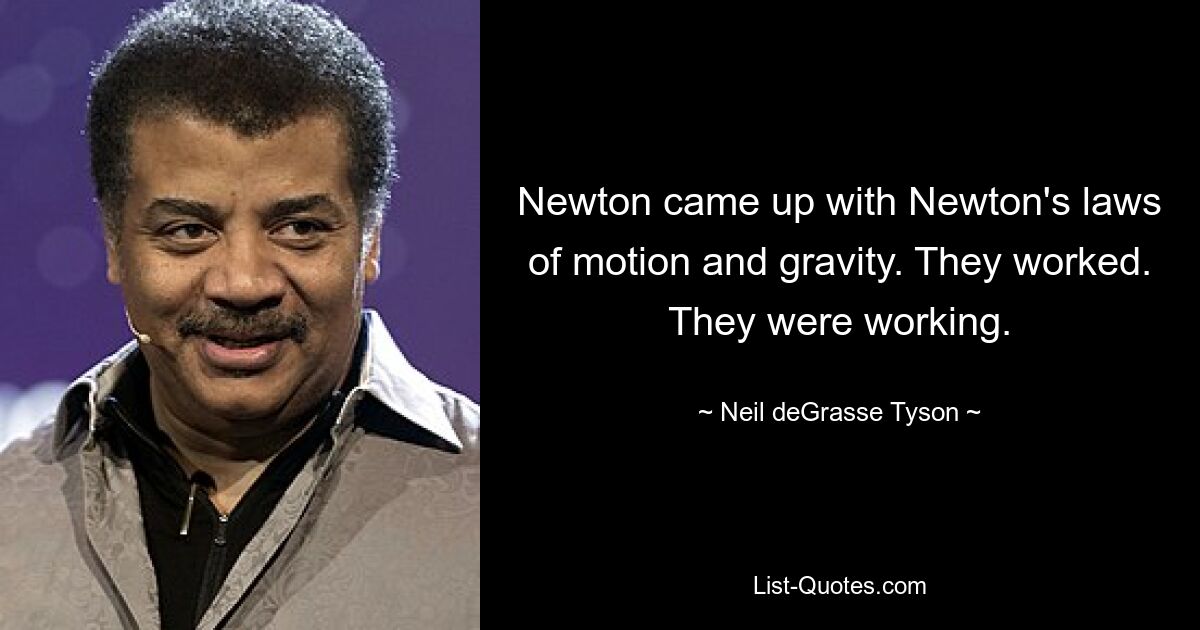 Newton came up with Newton's laws of motion and gravity. They worked. They were working. — © Neil deGrasse Tyson