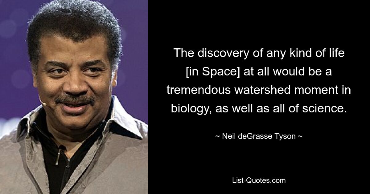 The discovery of any kind of life [in Space] at all would be a tremendous watershed moment in biology, as well as all of science. — © Neil deGrasse Tyson