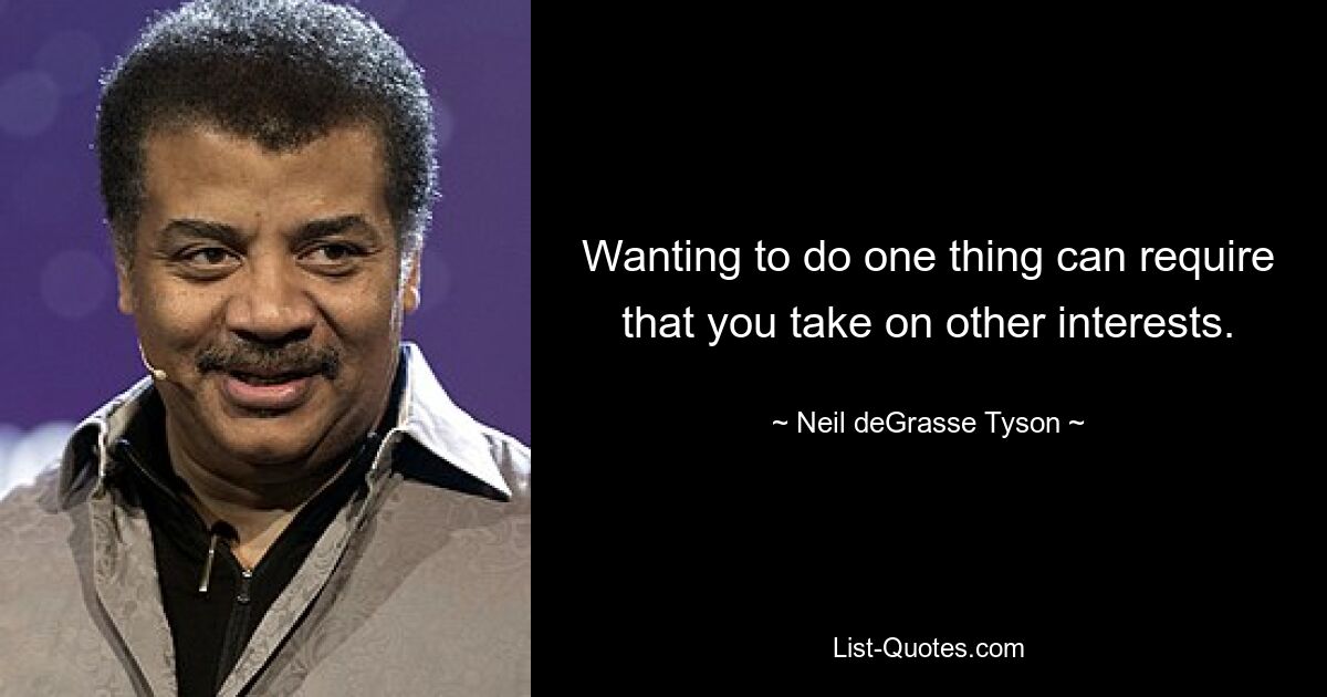 Wanting to do one thing can require that you take on other interests. — © Neil deGrasse Tyson