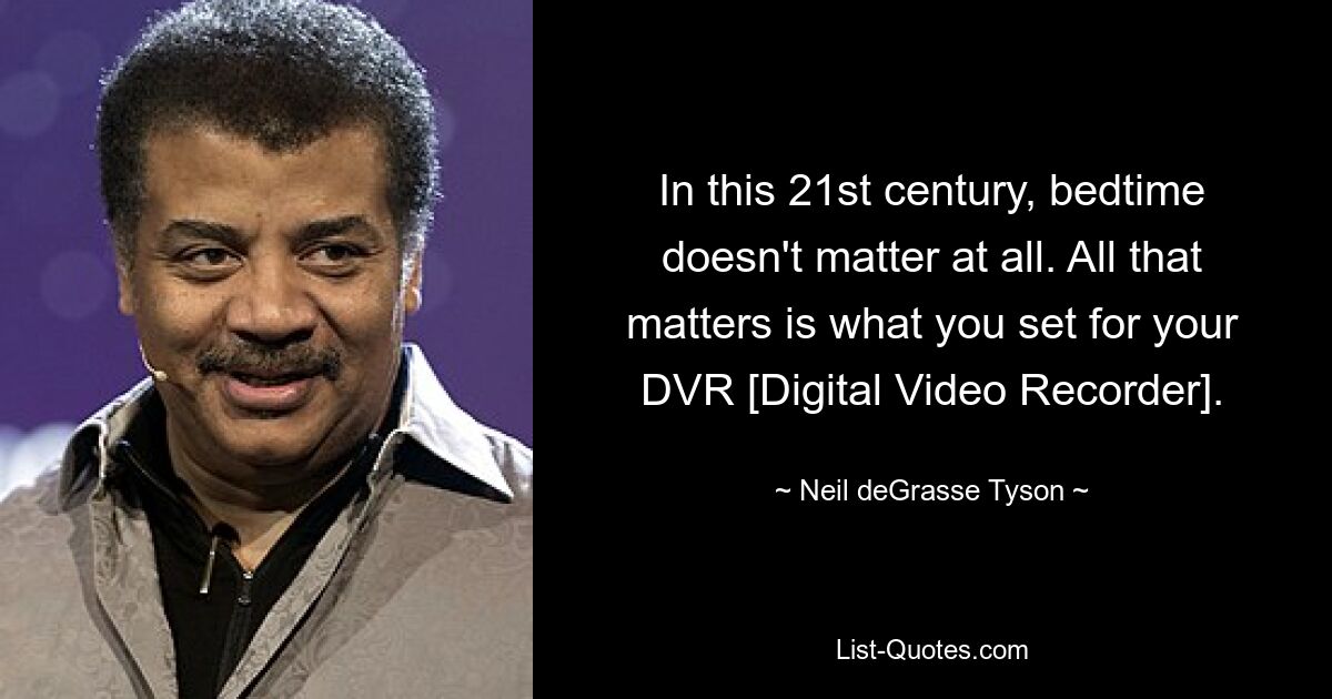 In this 21st century, bedtime doesn't matter at all. All that matters is what you set for your DVR [Digital Video Recorder]. — © Neil deGrasse Tyson