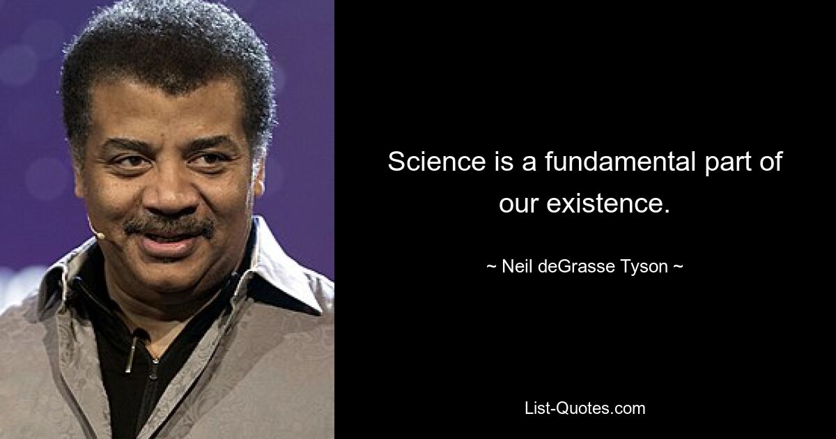 Science is a fundamental part of our existence. — © Neil deGrasse Tyson