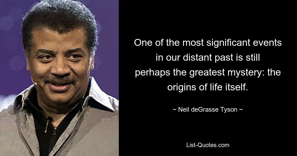 One of the most significant events in our distant past is still perhaps the greatest mystery: the origins of life itself. — © Neil deGrasse Tyson