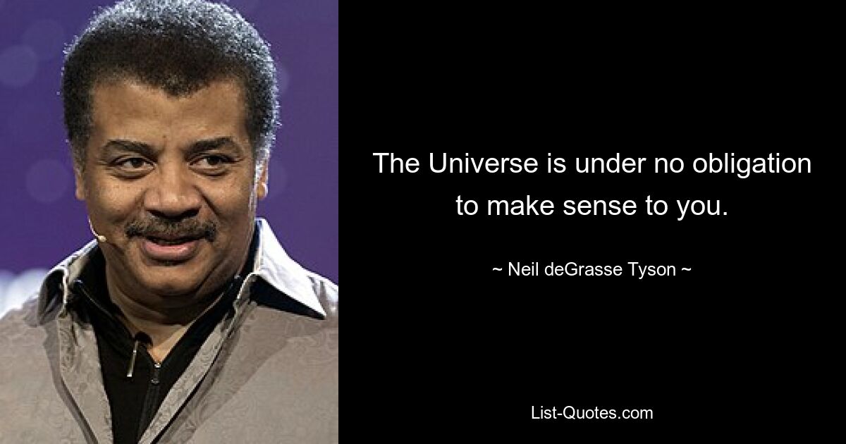 The Universe is under no obligation to make sense to you. — © Neil deGrasse Tyson