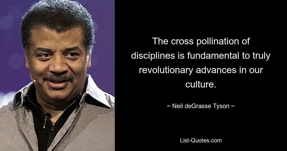 The cross pollination of disciplines is fundamental to truly revolutionary advances in our culture. — © Neil deGrasse Tyson