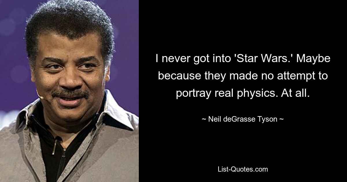 I never got into 'Star Wars.' Maybe because they made no attempt to portray real physics. At all. — © Neil deGrasse Tyson