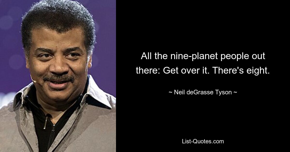 All the nine-planet people out there: Get over it. There's eight. — © Neil deGrasse Tyson