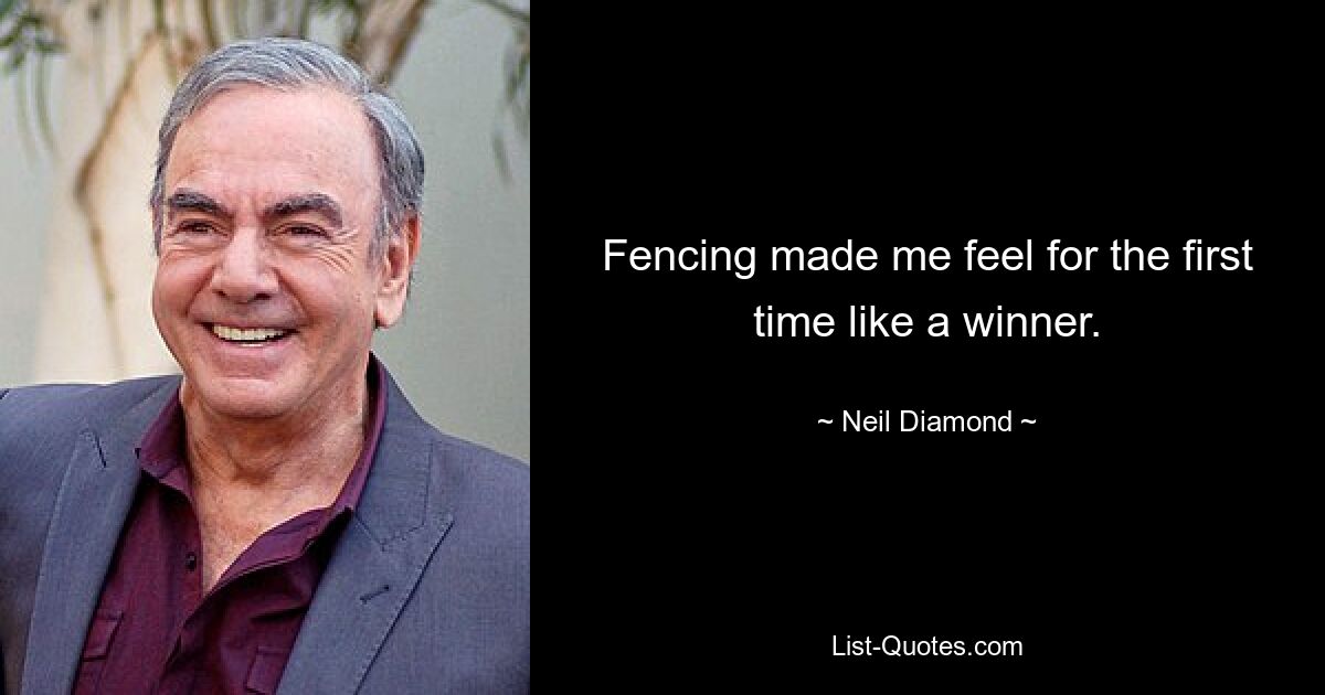 Fencing made me feel for the first time like a winner. — © Neil Diamond