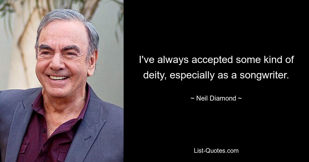 I've always accepted some kind of deity, especially as a songwriter. — © Neil Diamond