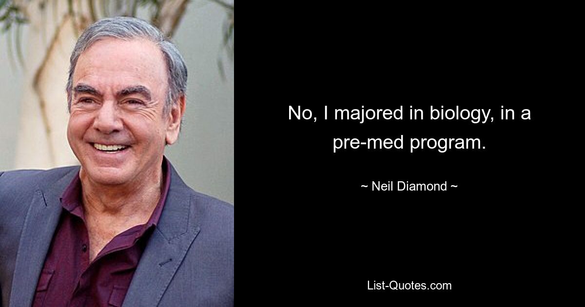 Nein, ich habe Biologie als Hauptfach studiert, in einem vormedizinischen Programm. — © Neil Diamond 