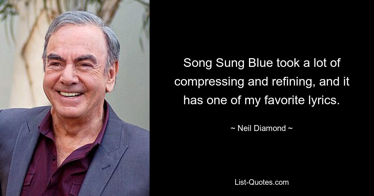 Song Sung Blue took a lot of compressing and refining, and it has one of my favorite lyrics. — © Neil Diamond