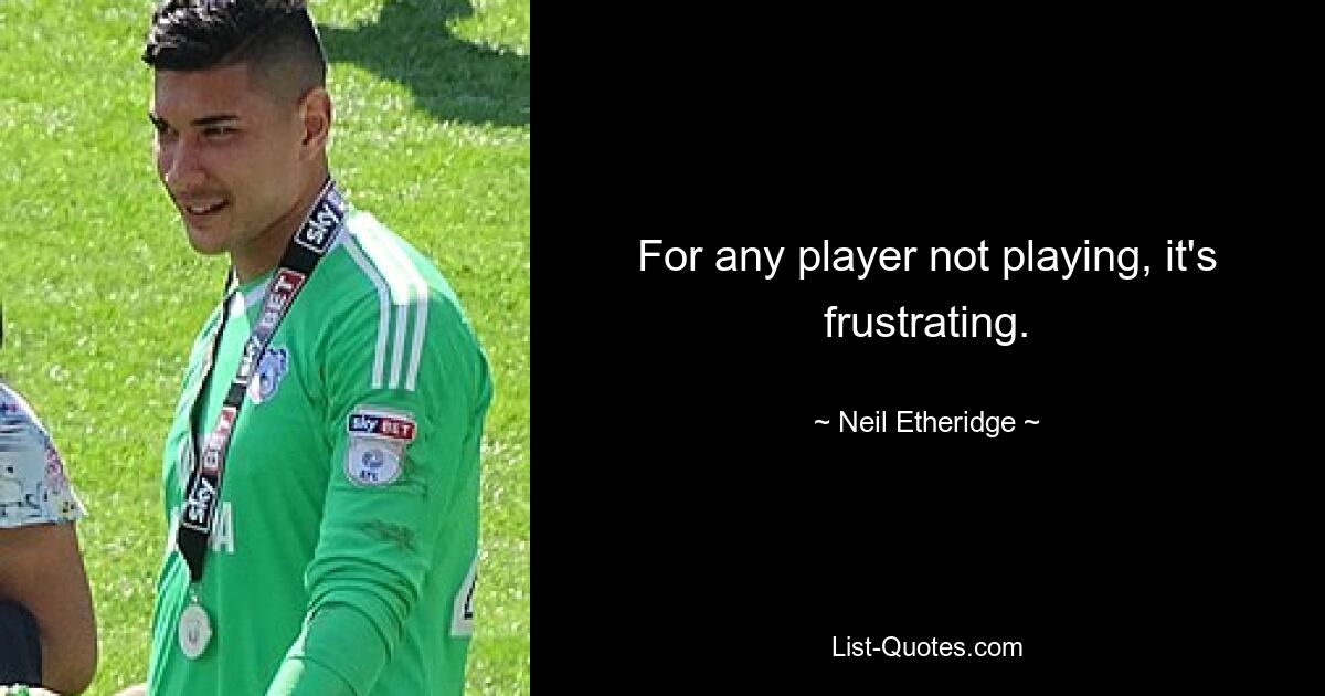 For any player not playing, it's frustrating. — © Neil Etheridge