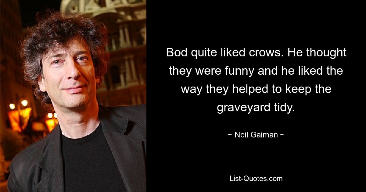 Bod quite liked crows. He thought they were funny and he liked the way they helped to keep the graveyard tidy. — © Neil Gaiman