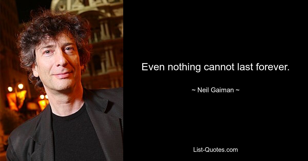 Even nothing cannot last forever. — © Neil Gaiman