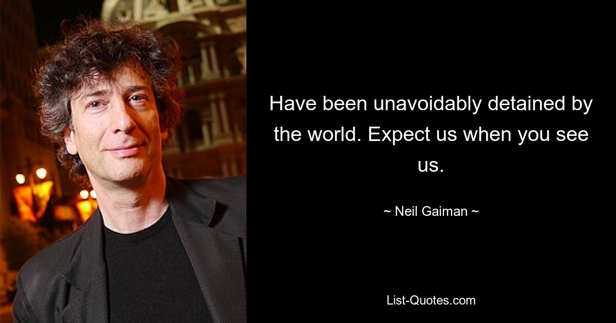 Have been unavoidably detained by the world. Expect us when you see us. — © Neil Gaiman