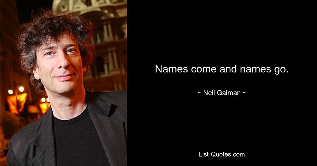 Names come and names go. — © Neil Gaiman