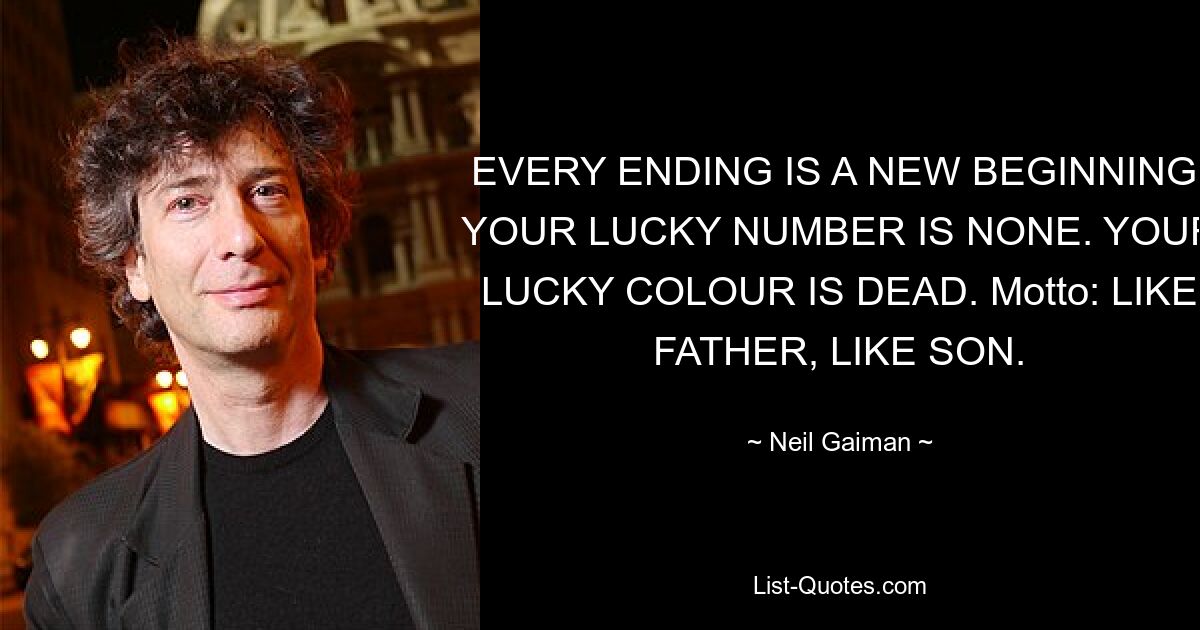 EVERY ENDING IS A NEW BEGINNING. YOUR LUCKY NUMBER IS NONE. YOUR LUCKY COLOUR IS DEAD. Motto: LIKE FATHER, LIKE SON. — © Neil Gaiman