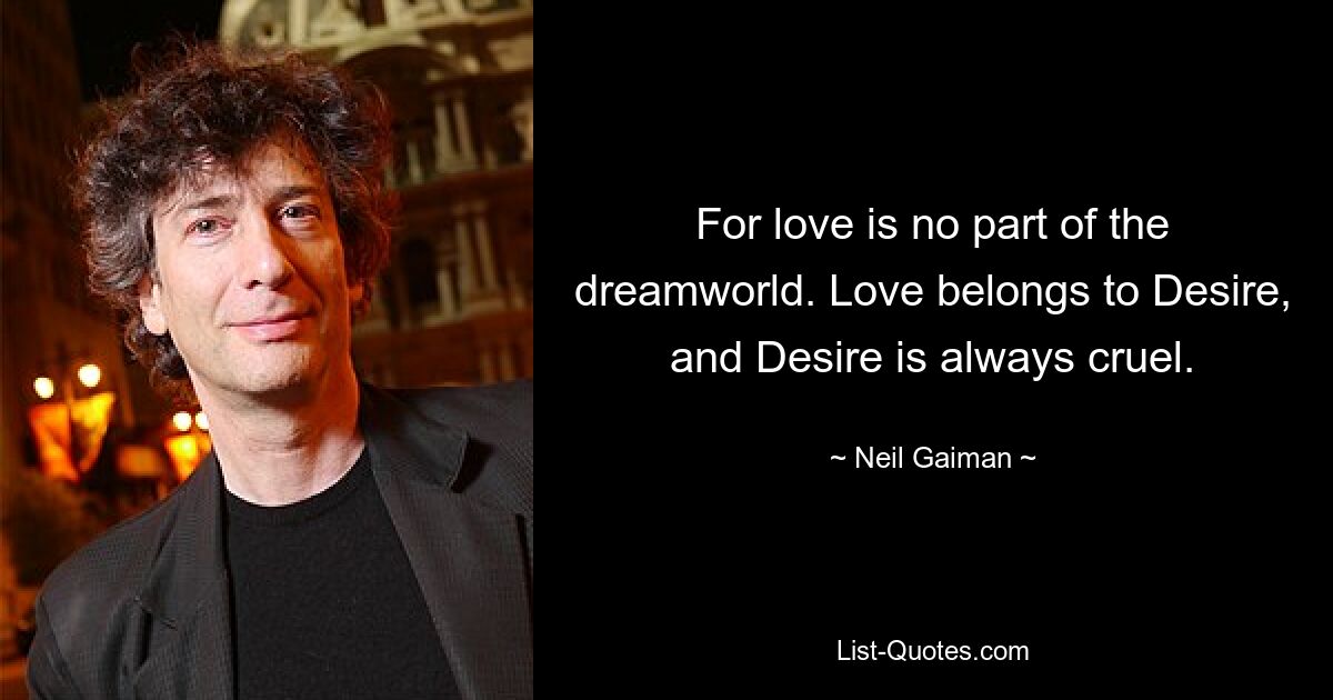 For love is no part of the dreamworld. Love belongs to Desire, and Desire is always cruel. — © Neil Gaiman